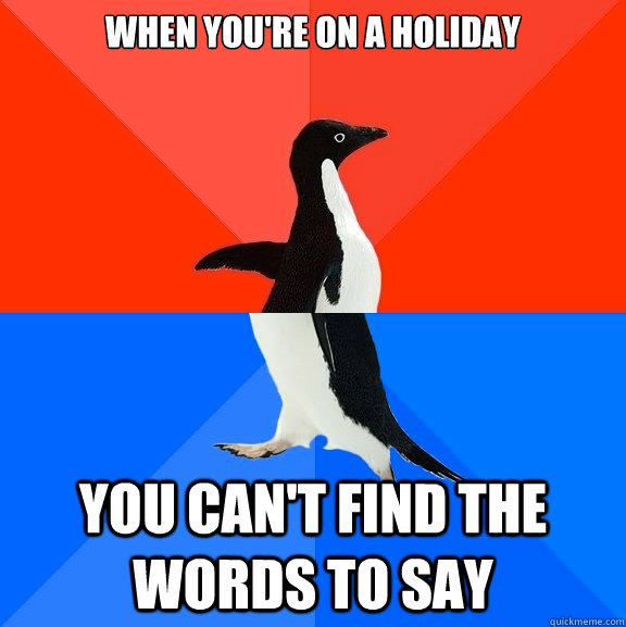 when-you-re-on-a-holiday-you-can-t-find-the-words-to-say-socially