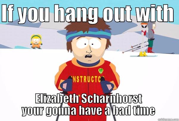 Stupid Elizabeth - IF YOU HANG OUT WITH  ELIZABETH SCHARNHORST YOUR GONNA HAVE A BAD TIME Super Cool Ski Instructor