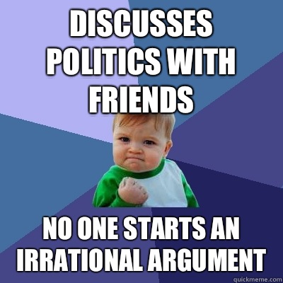 Discusses politics with friends No one starts an irrational argument  Success Kid