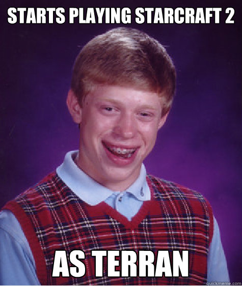 STARTS playing starcraft 2 as terran  Bad Luck Brian