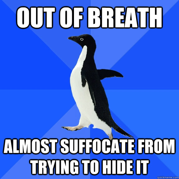 out of breath almost suffocate from trying to hide it - out of breath almost suffocate from trying to hide it  Socially Awkward Penguin
