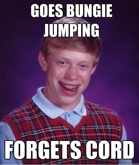 goes bungie jumping forgets cord - goes bungie jumping forgets cord  Bad Luck Brian