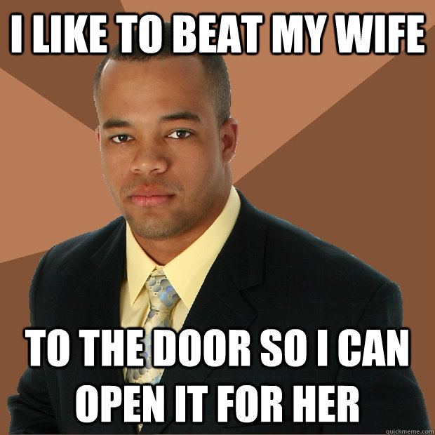 I like to beat my wife To the door so I can open it for her - I like to beat my wife To the door so I can open it for her  Successful Black Man