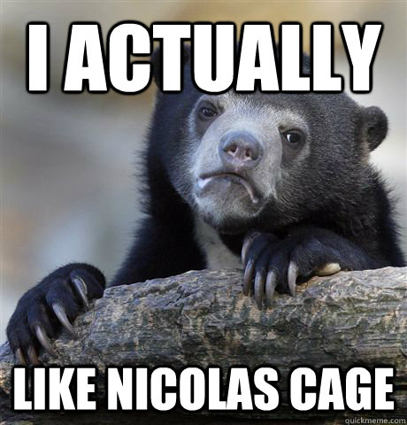 I actually  like Nicolas Cage  Confession Bear