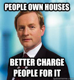 People own houses Better charge people for it  Enda Kenny