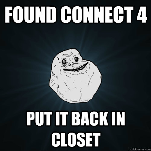 Found Connect 4 Put it back in closet - Found Connect 4 Put it back in closet  Forever Alone