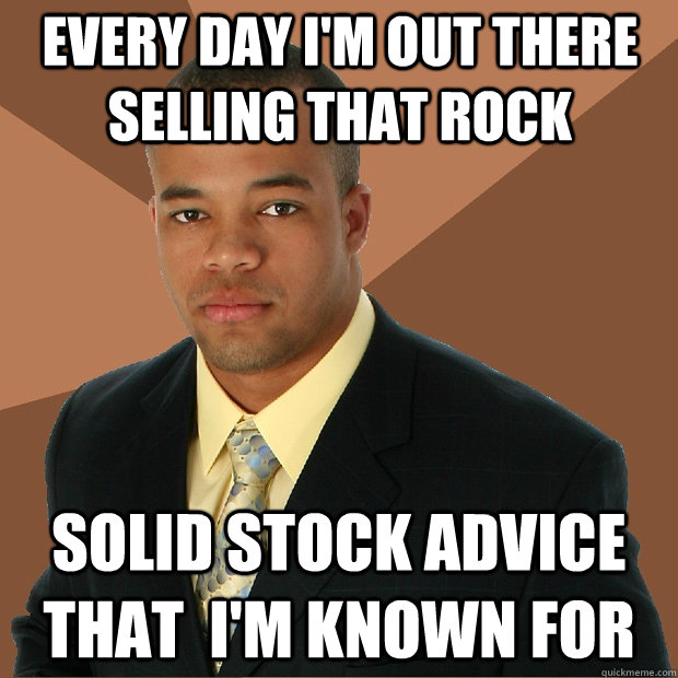 Every day I'm out there selling that rock solid stock advice that  i'm known for  Successful Black Man