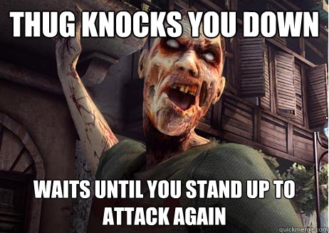 Thug knocks you down  Waits until you stand up to attack again  Dead Island