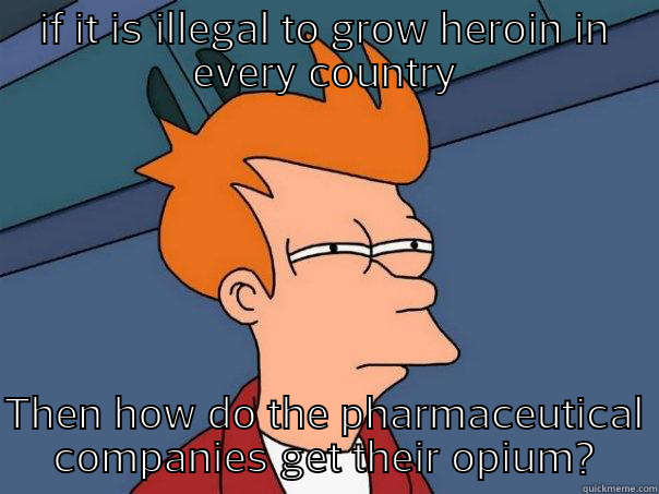 Heroin tastes like chocolate  - IF IT IS ILLEGAL TO GROW HEROIN IN EVERY COUNTRY THEN HOW DO THE PHARMACEUTICAL COMPANIES GET THEIR OPIUM? Futurama Fry