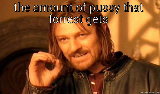 THE AMOUNT OF PUSSY THAT FORREST GETS  Boromir