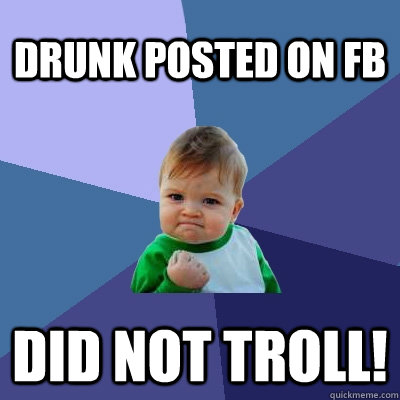 Drunk posted on FB Did not troll! - Drunk posted on FB Did not troll!  Success Kid