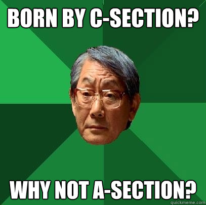 Born by c-section? Why not a-section?  High Expectations Asian Father