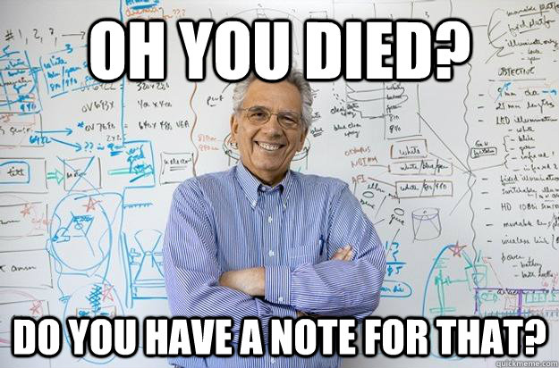 oh you died? do you have a note for that?  Engineering Professor