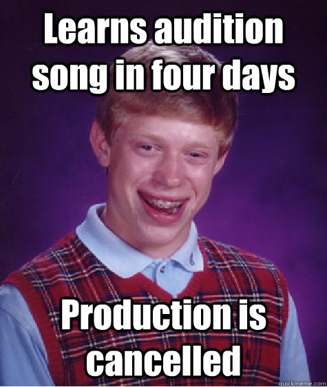 Learns audition song in four days Production is cancelled  Bad Luck Brian