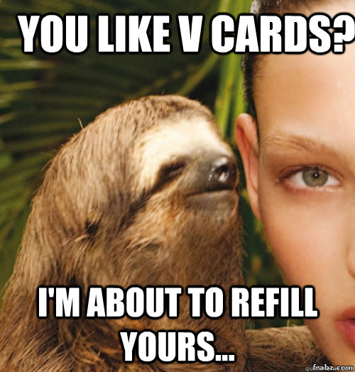 You like V Cards? I'm about to refill yours...  rape sloth