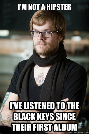 I'm not a hipster I've listened to the Black Keys since their first album  Hipster Barista