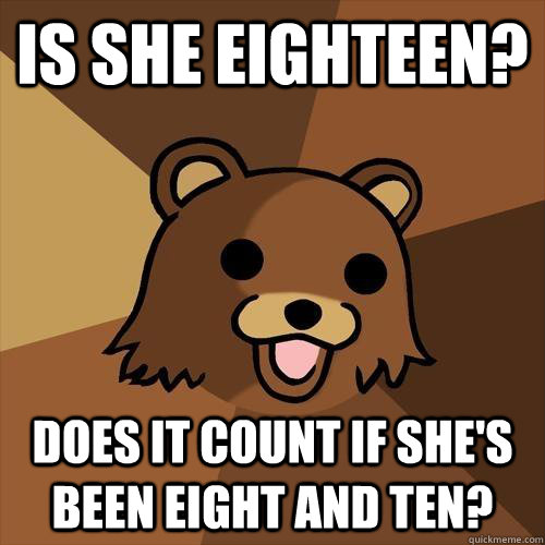 Is she eighteen? Does it count if she's been eight and ten?  Pedobear