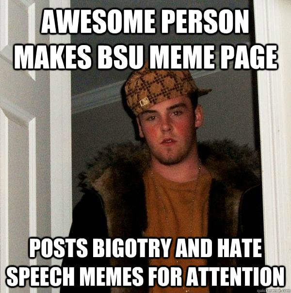 Awesome person makes BSU meme page posts bigotry and hate speech memes for attention  Scumbag Steve