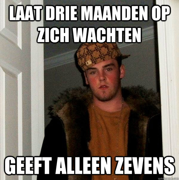 laat drie maanden op zich wachten geeft alleen zevens  Scumbag Steve