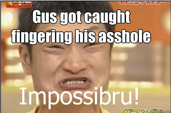 Gus got caught fingering his asshole  Impossibru