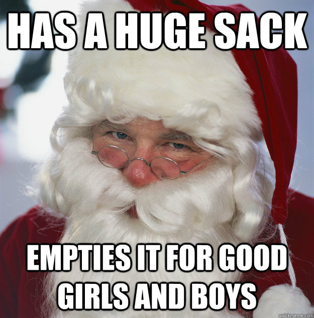 has a huge sack empties it for good girls and boys  Scumbag Santa