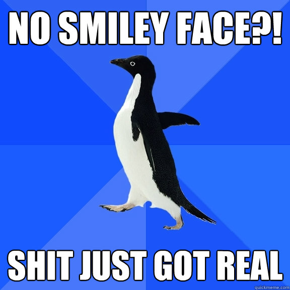 NO SMILEY FACE?! SHIT JUST GOT REAL  Socially Awkward Penguin