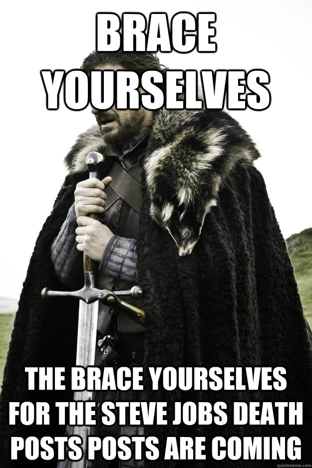 brace yourselves the brace yourselves for the steve jobs death posts posts are coming  Winter is coming