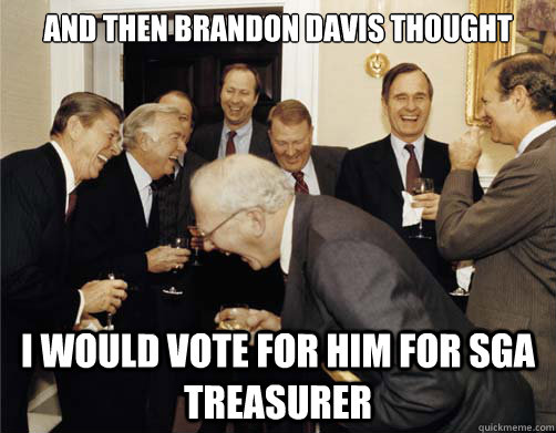 And then brandon davis thought i would vote for him for sga treasurer  Reagan White House Laughing