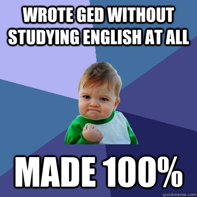 Wrote GED without studying english at all Made 100%  Success Kid