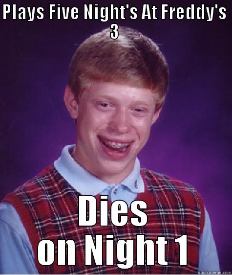 PLAYS FIVE NIGHT'S AT FREDDY'S 3 DIES ON NIGHT 1 Bad Luck Brian