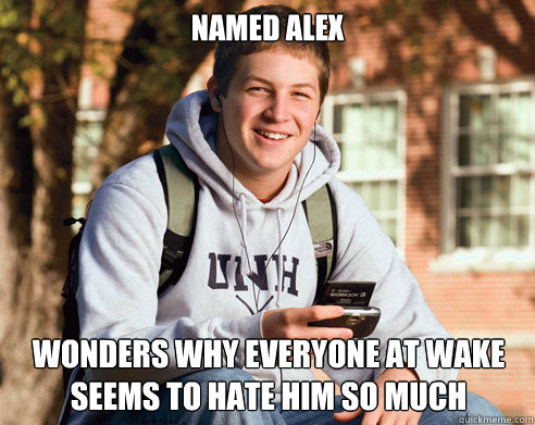 Named Alex Wonders why everyone at wake seems to hate him so much - Named Alex Wonders why everyone at wake seems to hate him so much  College Freshman