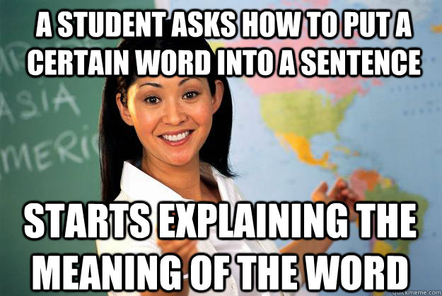 A STUDENT ASKS HOW TO PUT A CERTAIN WORD INTO A SENTENCE STARTS EXPLAINING THE Meaning of the word  Unhelpful High School Teacher