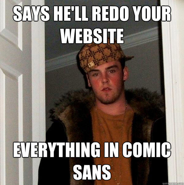 says he'll redo your website everything in comic sans - says he'll redo your website everything in comic sans  Scumbag Steve