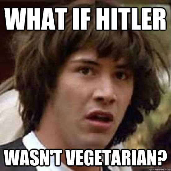 what if hitler wasn't vegetarian?  conspiracy keanu