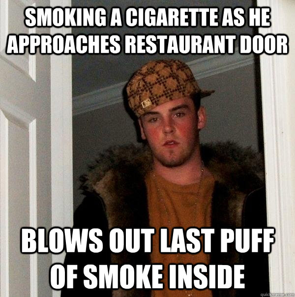 smoking a cigarette as he approaches restaurant door blows out last puff of smoke inside - smoking a cigarette as he approaches restaurant door blows out last puff of smoke inside  Scumbag Steve