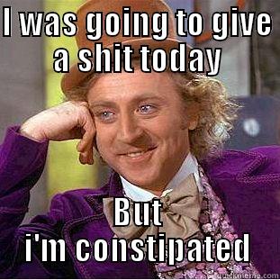 I WAS GOING TO GIVE A SHIT TODAY BUT I'M CONSTIPATED Condescending Wonka