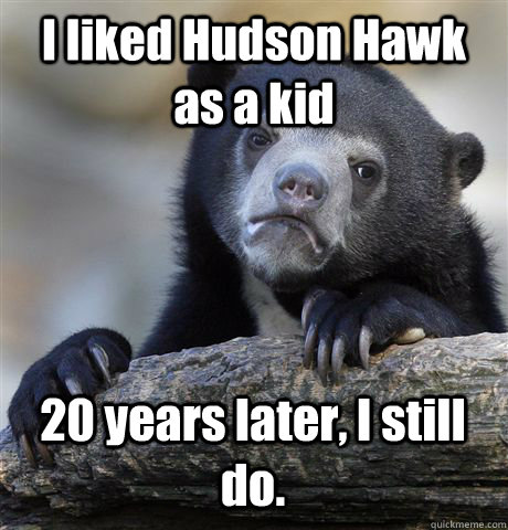 I liked Hudson Hawk as a kid 20 years later, I still do.  - I liked Hudson Hawk as a kid 20 years later, I still do.   Confession Bear