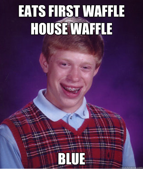 Eats first waffle house waffle blue Caption 3 goes here  Bad Luck Brian