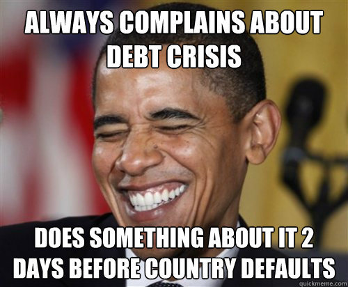 always complains about debt crisis does something about it 2 days before country defaults  Scumbag Obama