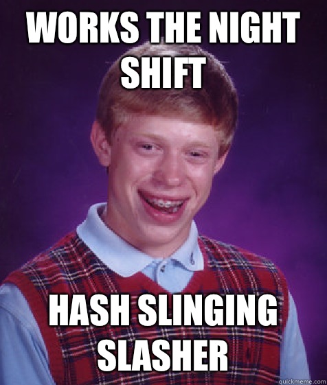 Works the Night Shift HASH SLINGING SLASHER  Bad Luck Brian