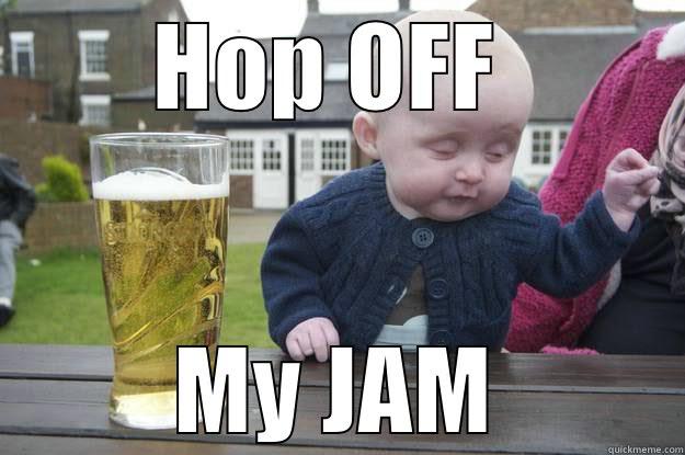 Hop off my jam - HOP OFF  MY JAM drunk baby