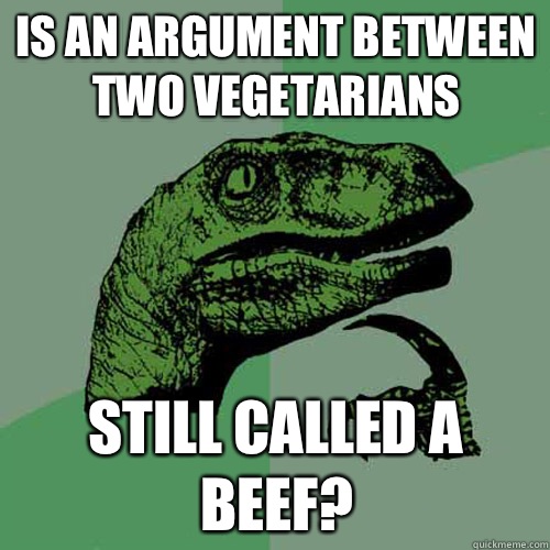 Is an argument between two vegetarians Still called a beef?  Philosoraptor