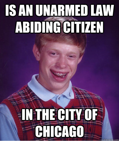 is an unarmed law abiding citizen in the city of chicago  Bad Luck Brian