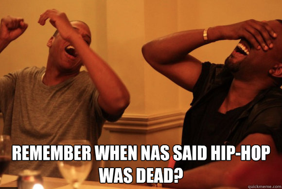  Remember when Nas said hip-hop was dead?  