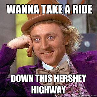  Wanna take a ride  down this Hershey highway  Creepy Wonka