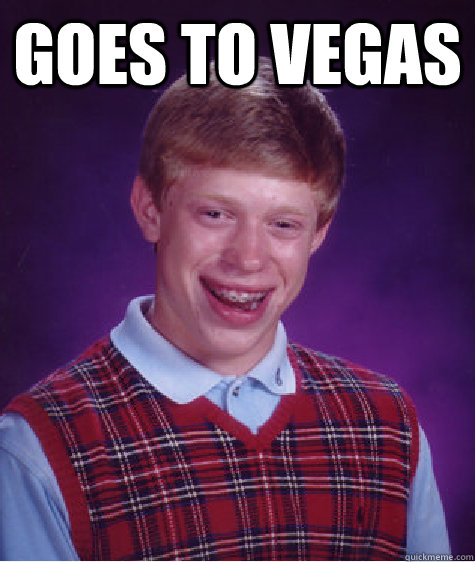 Goes to vegas - Goes to vegas  Bad Luck Brian