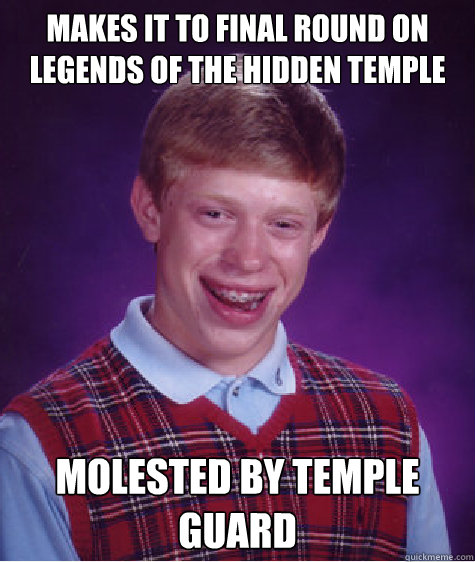 makes it to final round on legends of the hidden temple molested by temple guard  Bad Luck Brian