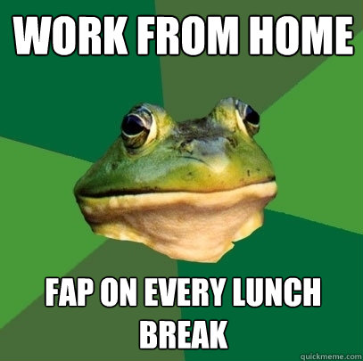 Work From Home Fap on every lunch break - Work From Home Fap on every lunch break  Foul Bachelor Frog