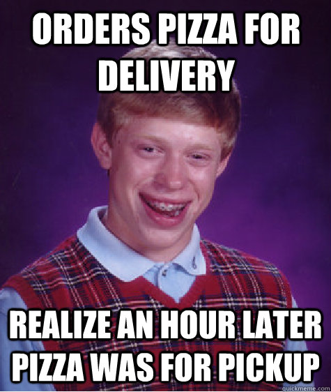 Orders pizza for delivery realize an hour later pizza was for pickup - Orders pizza for delivery realize an hour later pizza was for pickup  Bad Luck Brian