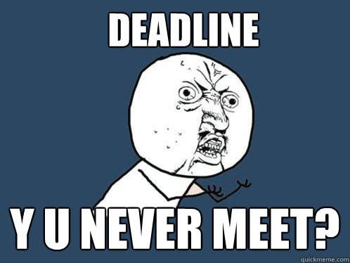 Deadline y u never meet? - Deadline y u never meet?  Y U No